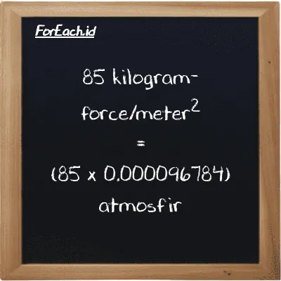 Cara konversi kilogram-force/meter<sup>2</sup> ke atmosfir (kgf/m<sup>2</sup> ke atm): 85 kilogram-force/meter<sup>2</sup> (kgf/m<sup>2</sup>) setara dengan 85 dikalikan dengan 0.000096784 atmosfir (atm)
